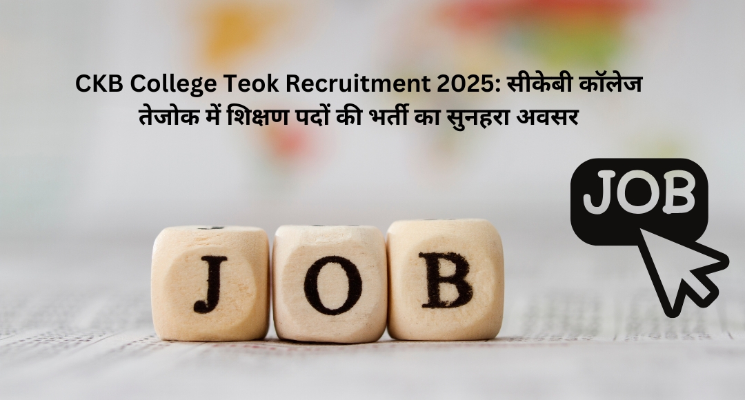 CKB College Teok Recruitment 2025: सीकेबी कॉलेज तेजोक में शिक्षण पदों की भर्ती का सुनहरा अवसर